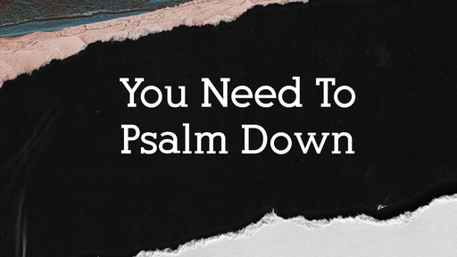 February 16- You Need to Psalm Down