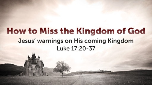 Luke 17:20-37 - How to Miss the Kingdom of God