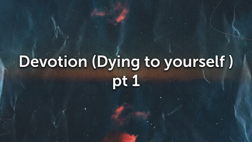 Devotion (Dying to yourself) Part 1