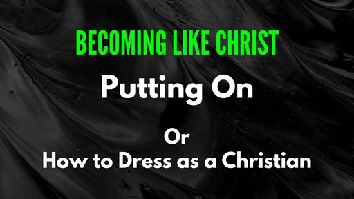 Becoming Like Christ - Putting On