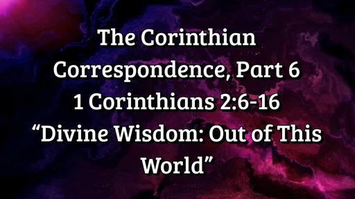 The Corinthian Correspondence, Part 6: 1 Corinthians 2:6-16; "Divine Wisdom: Out of This World"