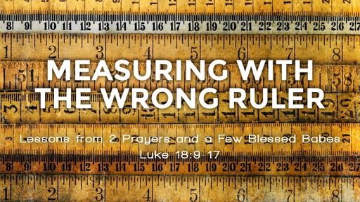 Luke 18:9-17 - Measuring With The Wrong Ruler 