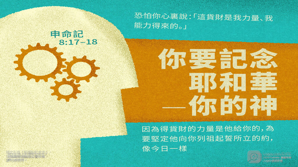 申命記 8：17–18: 恐怕你心裏說：『這貨財是我力量、我能力得來的。』你要記念耶和華－你的神，因為得貨財的力量是他給你的...