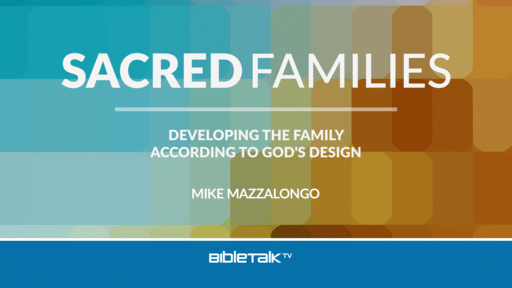 Sacred Families: Developing the Family According to God's Design