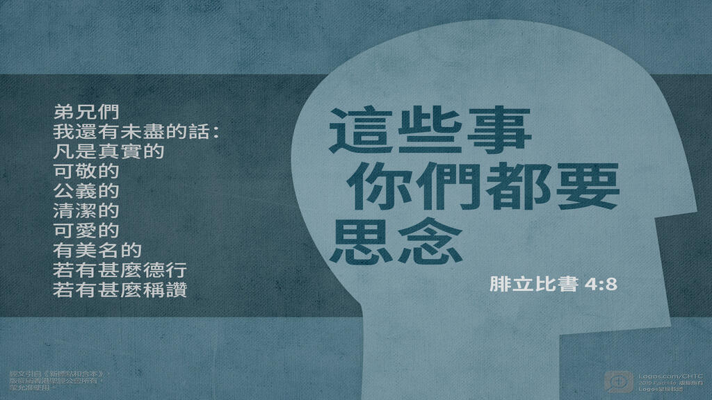 腓立比書 4：8: 弟兄們，我還有未盡的話：凡是真實的、可敬的、公義的、清潔的、可愛的、有美名的，若有甚麼德行，若有甚麼稱讚，這些事你們都要思念。