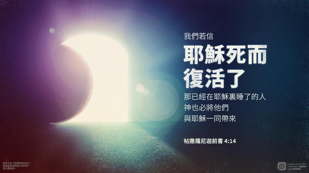 帖撒羅尼迦前書 4：14: 我們若信耶穌死而復活了，那已經在耶穌裏睡了的人，神也必將他們與耶穌一同帶來。