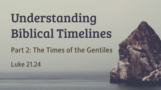 Understanding Biblical Timelines, Part 2: The Times of the Gentiles