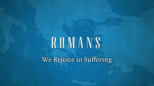 We Rejoice in Suffering (Romans 5:3-5)