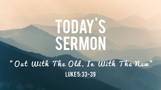 "Out With The Old, In With The New"  - Luke 5: 33-39