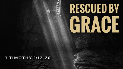 Rescued By Grace (1 Timothy 1:12-20)