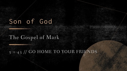 Mark 5:1-43 // Go Home To Your Friends