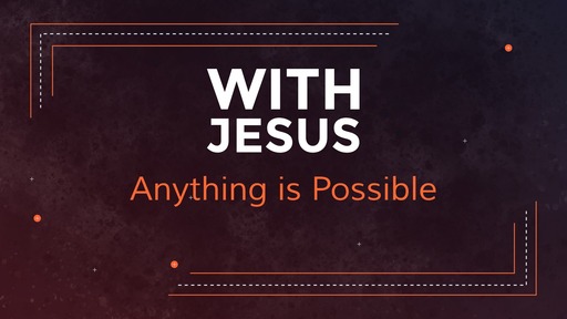 With Jesus Anything is Possible