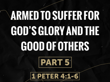 Armed To Suffer For God's Glory and the Good of Others Part 5