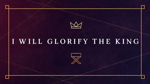 I Will Glorify The King