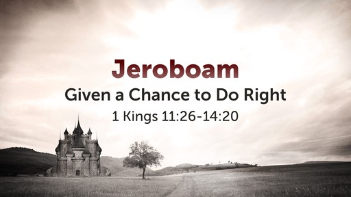 Sunday December 29th, 2019 - PM - Jeroboam: Given a Chance to Do Right (1 Kings 11:26-14:20)