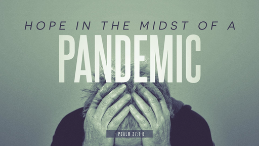 Psalm 27:1-6, 14-15, 03.22.20, Hope in the Midst of a Pandemic