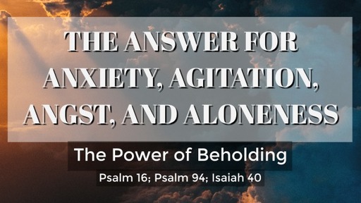 The Answer for Anxiety, Agitation, Angst, and Aloneness - The Power of Beholding