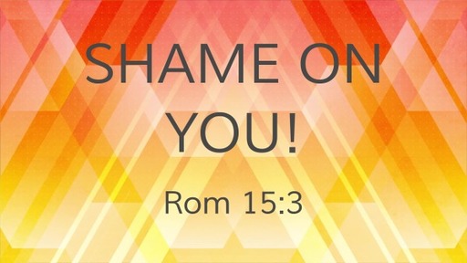 Shame on You Rom 15:3