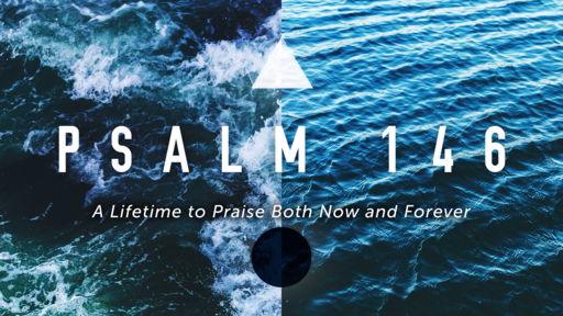  A Lifetime to Praise Both Now and Forever | Psalm 146