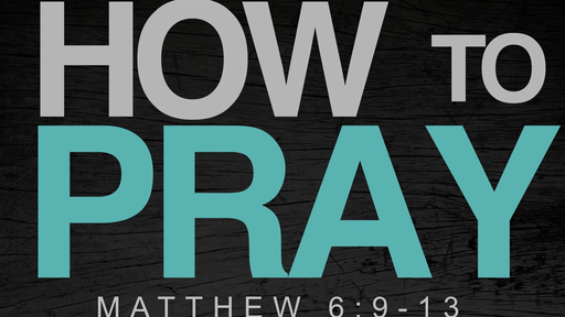 04052020 How to Pray Matthew 6:9-13 