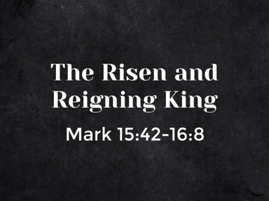 April 12, 2020 - Easter Sunday - Mark 15:42-16:8 - The Risen and Reigning King