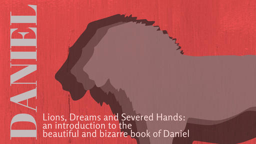 Lions, Dreams, and Severed Hands: an Introduction to the Beautiful and Bizarre Book of Daniel