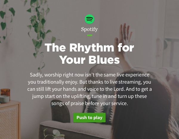 The Rhythm for Your Blues. Sadly, worship right now isn't the same live experience you traditionally enjoy. But thanks to live streaming, you can still lift your hands and voices to the Lord. And to get a jump start on the uplifting, tune in and turn up these songs of praise before your service.