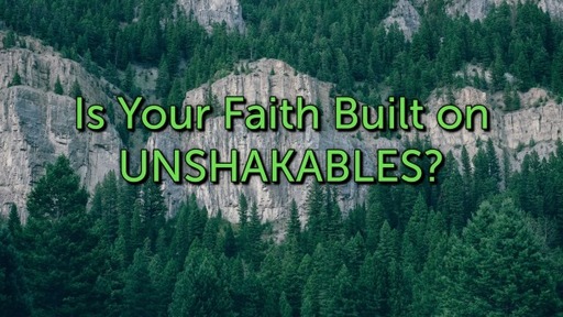 Is Your Faith Built on UNSHAKABLES?