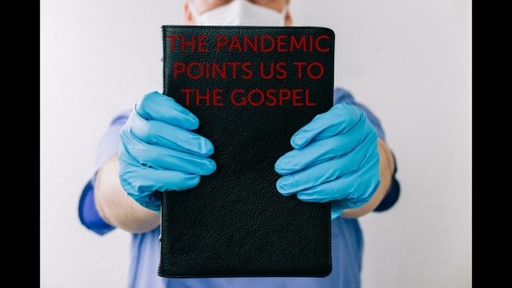THE PANDEMIC POINTS US TO THE GOSPEL, MAY 10, 2020