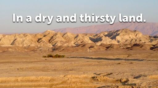 In a dry and thirsty land.