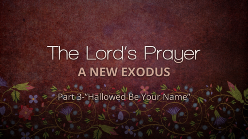 The Lord's Prayer & The New Exodus-Part 3 "Hallowed be Your Name"