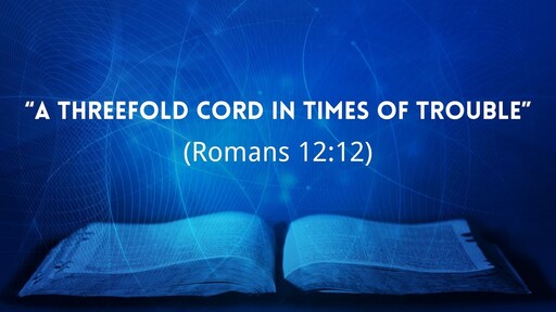 "A Threefold Cord in Times of Trouble" (Romans 12:12)