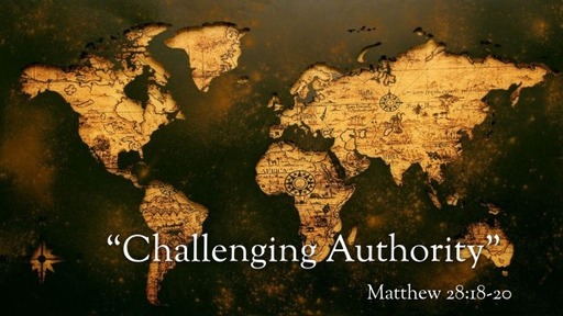 May 24, 2020: Challenging Authority Matt. 28:19-20