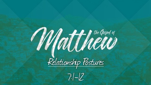 Relationship Postures: Matthew 7:1-12