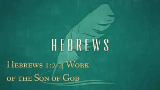 Hebrew 1:2-4 Work of the Son of God