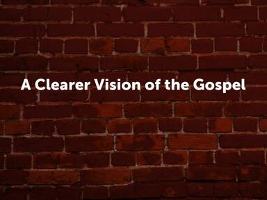A Clearer Vision of the Gospel