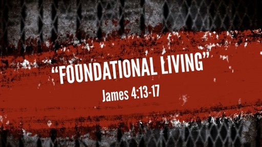 "Foundational Living"James 4:13-17
