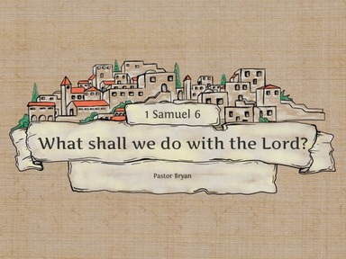 What shall we do with the Lord? 1 Samuel 6-Sunday 6/14/20
