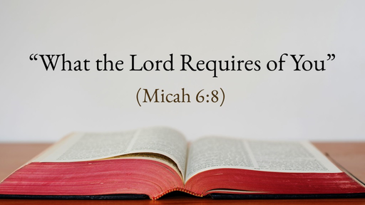 "What the Lord Requires of You" (Micah 6:8)