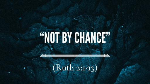 "Not by Chance" (Ruth 2:1-13)