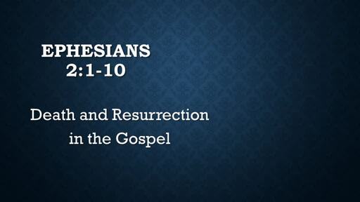 Ephesians 2:1-10  Death and Resurrection in the Gospel