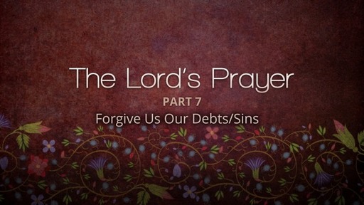 The Lord’s Prayer – Part 7-Forgive Us Our Debts/Sins