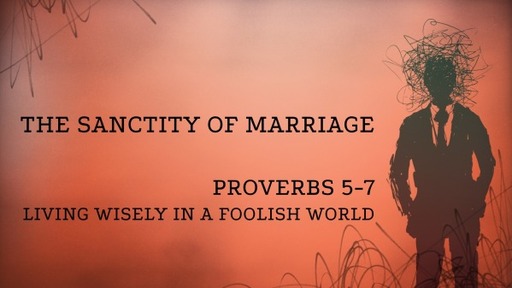 The Sanctity of Marriage - Proverbs 5-7