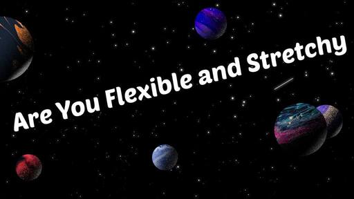Are You Flexible and Stretchy