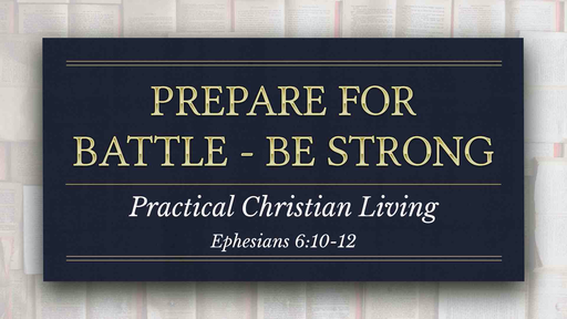 07192020 Ephesians 6:10-17 Prepare for Battle - Be Strong