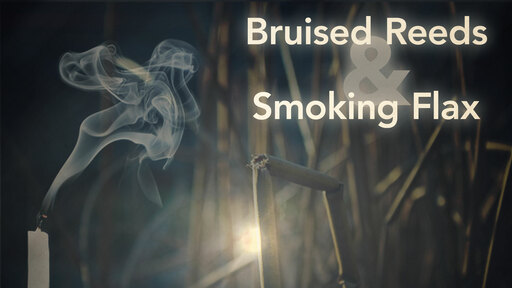 Bruised Reeds and Smoking Flax