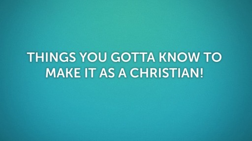 Things You Gotta Know to Make it as a Christian!