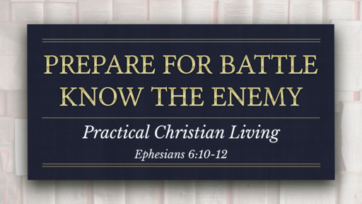 07282019 Eph 6:10-12 Prepare For Battle - Know the Enemy