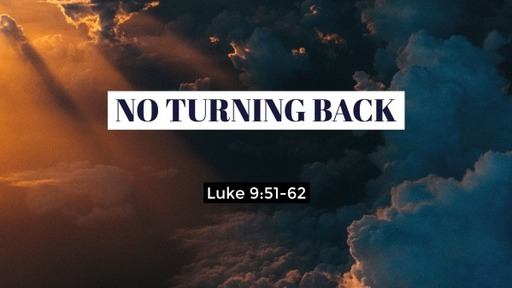Sunday August 2, 2020 Luke 9:51-62 No Turning Back