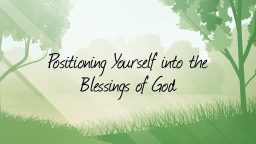 Positioning yourself into the blessings of God